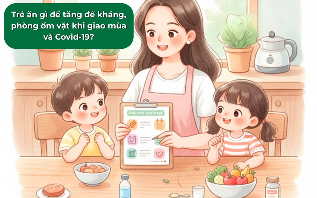 Trẻ ăn gì để tăng đề kháng, phòng ốm vặt khi giao mùa và Covid-19?